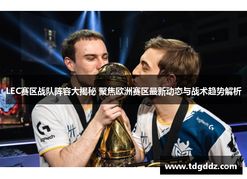 LEC赛区战队阵容大揭秘 聚焦欧洲赛区最新动态与战术趋势解析 LEC赛区战队阵容大揭秘 聚焦欧洲赛区最新动态与战术趋势解析